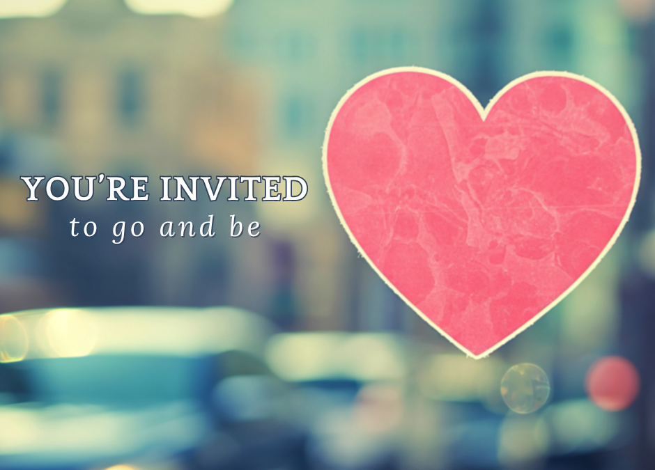 You’re invited to go and be